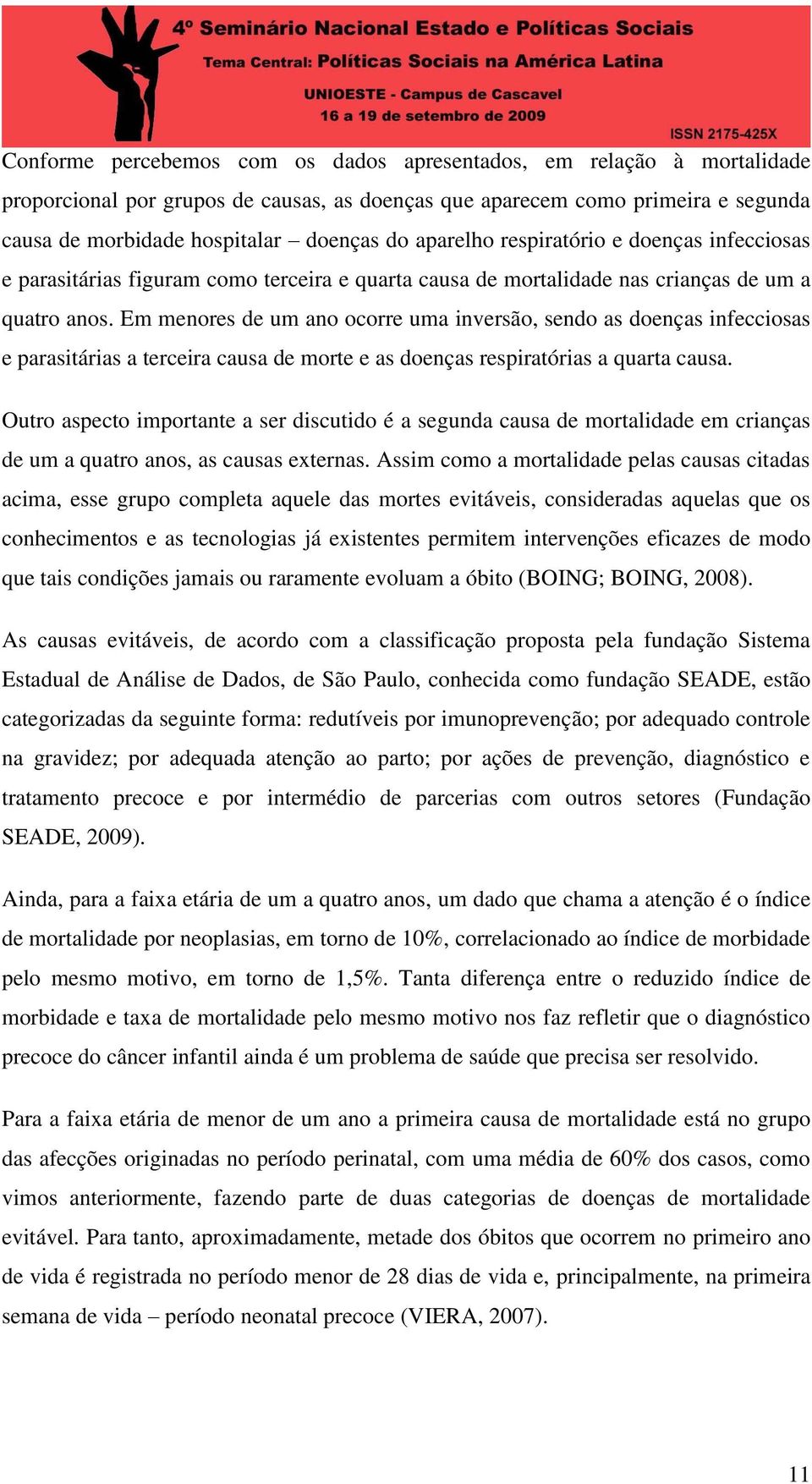 Em menores de um ano ocorre uma inversão, sendo as doenças infecciosas e parasitárias a terceira causa de morte e as doenças respiratórias a quarta causa.