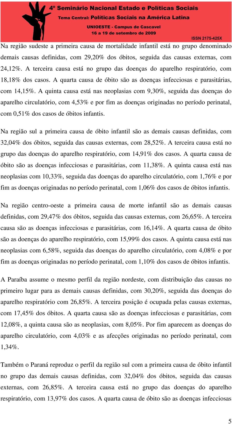 A quinta causa está nas neoplasias com 9,30%, seguida das doenças do aparelho circulatório, com 4,53% e por fim as doenças originadas no período perinatal, com 0,51% dos casos de óbitos infantis.