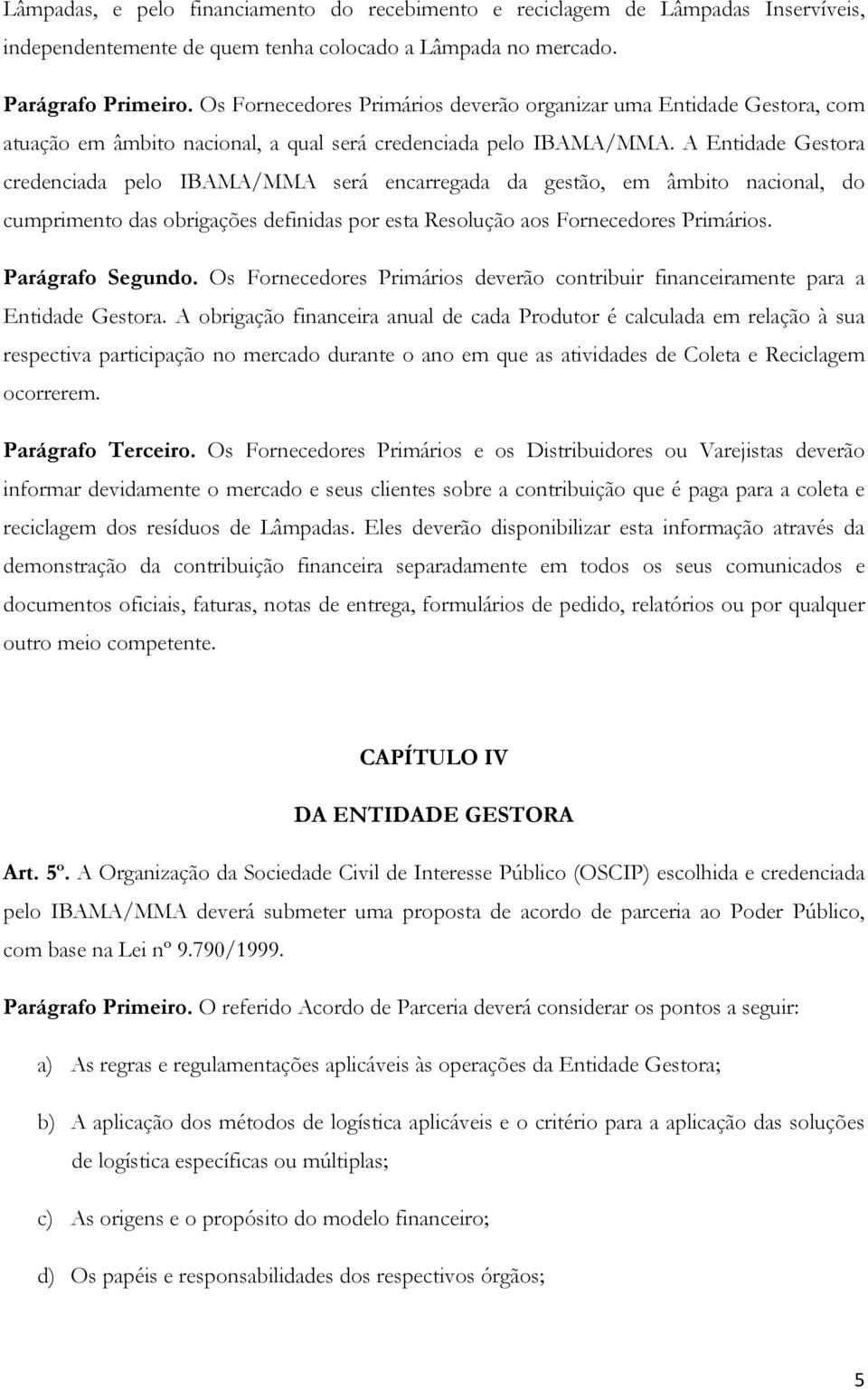 A Entidade Gestora credenciada pelo IBAMA/MMA será encarregada da gestão, em âmbito nacional, do cumprimento das obrigações definidas por esta Resolução aos Fornecedores Primários. Parágrafo Segundo.