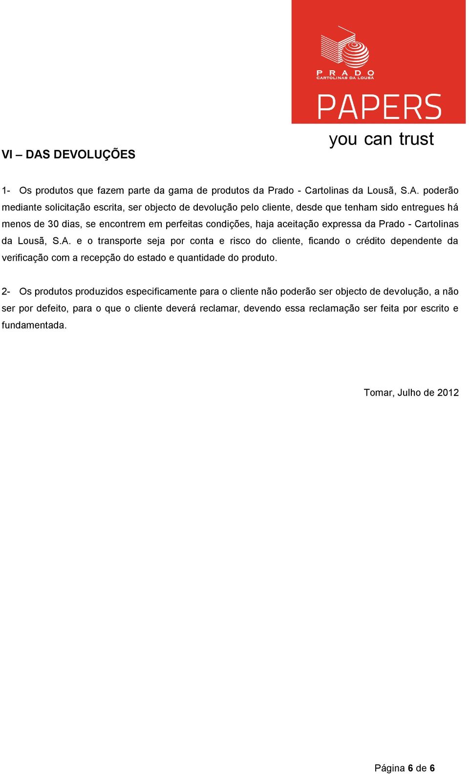 poderão mediante solicitação escrita, ser objecto de devolução pelo cliente, desde que tenham sido entregues há menos de 30 dias, se encontrem em perfeitas condições, haja aceitação