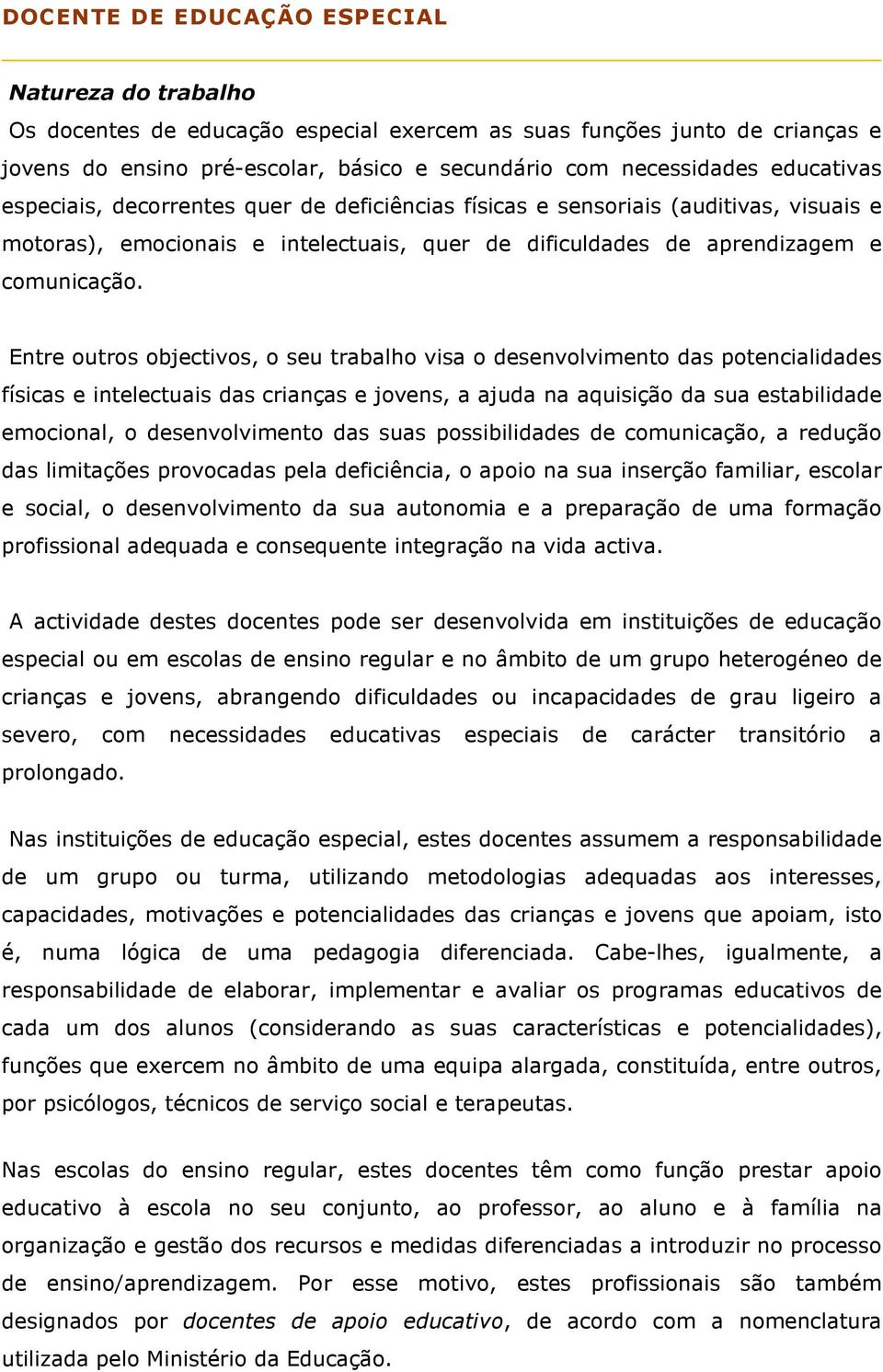 Entre outros objectivos, o seu trabalho visa o desenvolvimento das potencialidades físicas e intelectuais das crianças e jovens, a ajuda na aquisição da sua estabilidade emocional, o desenvolvimento