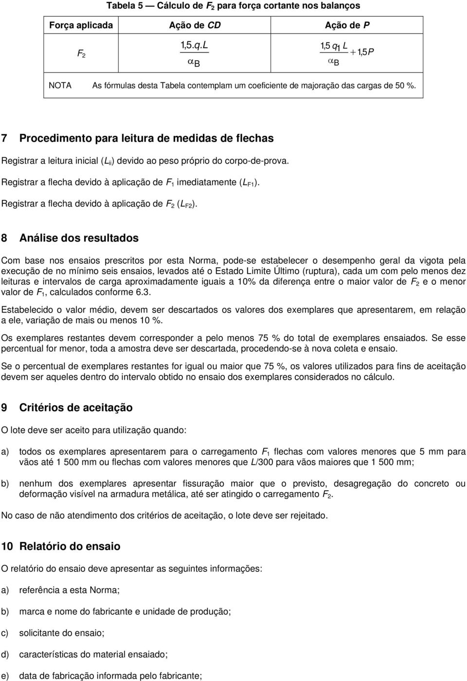 7 Procedimento para leitura de medidas de flechas Registrar a leitura inicial ( ii ) devido ao peso próprio do corpo-de-prova. Registrar a flecha devido à aplicação de F 1 imediatamente ( F1 ).