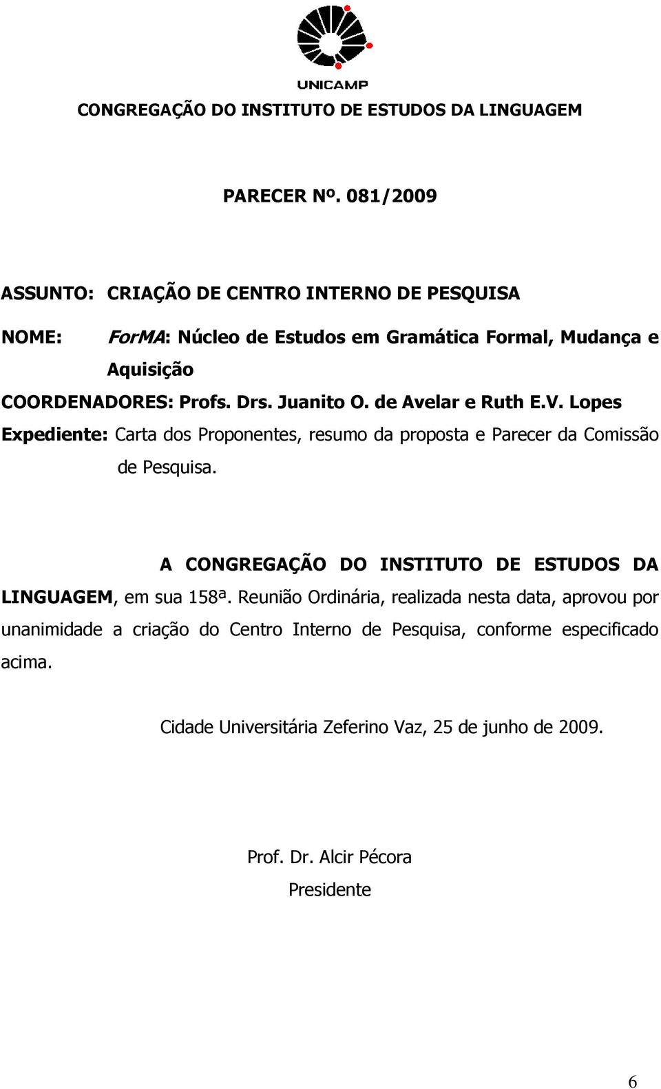Juanito O. de Avelar e Ruth E.V. Lopes Expediente: Carta dos Proponentes, resumo da proposta e Parecer da Comissão de Pesquisa.