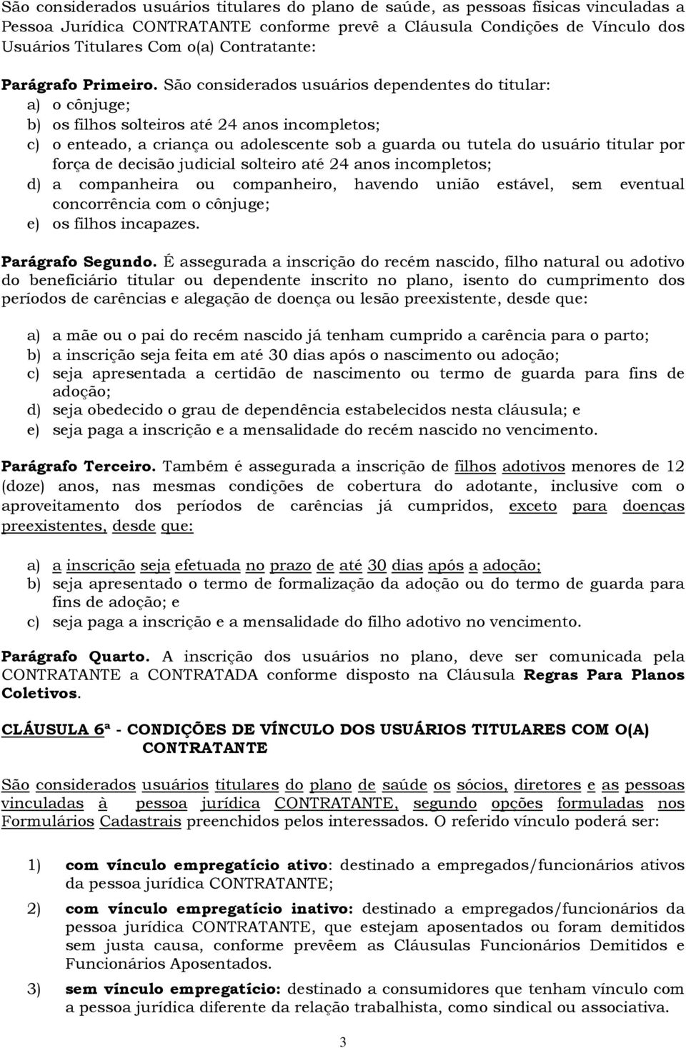 São considerados usuários dependentes do titular: a) o cônjuge; b) os filhos solteiros até 24 anos incompletos; c) o enteado, a criança ou adolescente sob a guarda ou tutela do usuário titular por