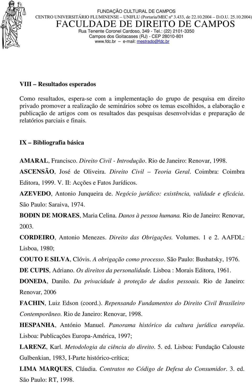 Rio de Janeiro: Renovar, 1998. ASCENSÃO, José de Oliveira. Direito Civil Teoria Geral. Coimbra: Coimbra Editora, 1999. V. II: Acções e Fatos Jurídicos. AZEVEDO, Antonio Junqueira de.