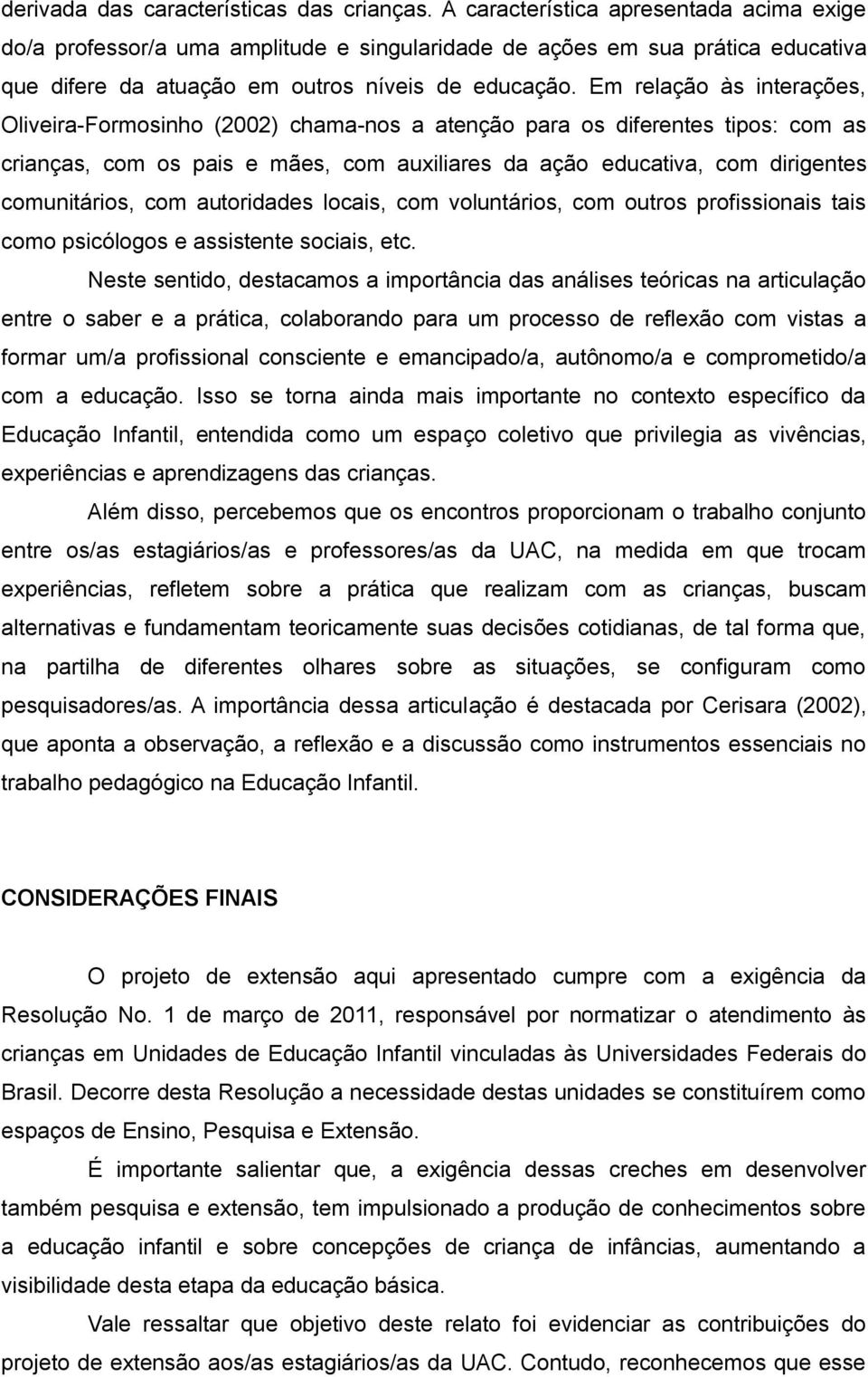 Em relação às interações, Oliveira-Formosinho (2002) chama-nos a atenção para os diferentes tipos: com as crianças, com os pais e mães, com auxiliares da ação educativa, com dirigentes comunitários,