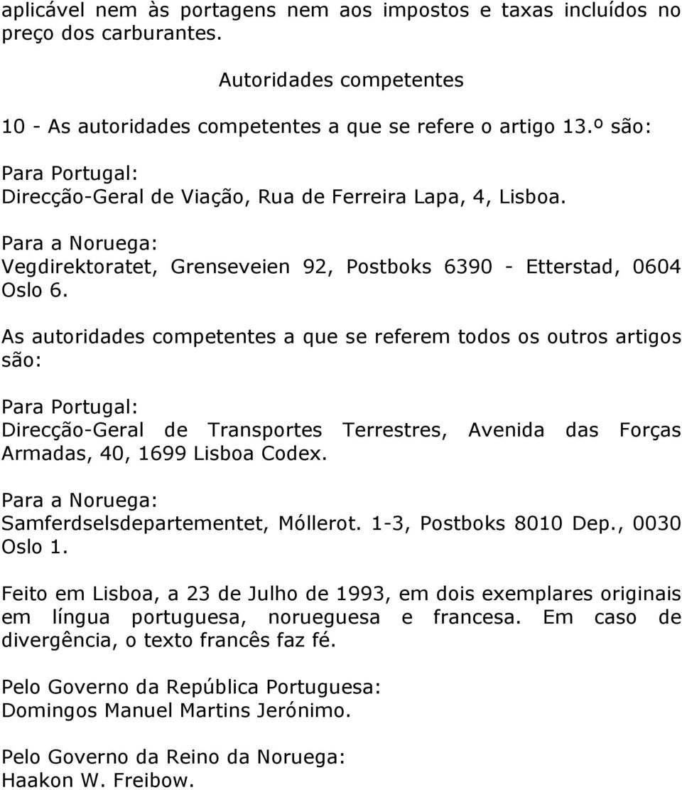 As autoridades competentes a que se referem todos os outros artigos são: Para Portugal: Direcção-Geral de Transportes Terrestres, Avenida das Forças Armadas, 40, 1699 Lisboa Codex.