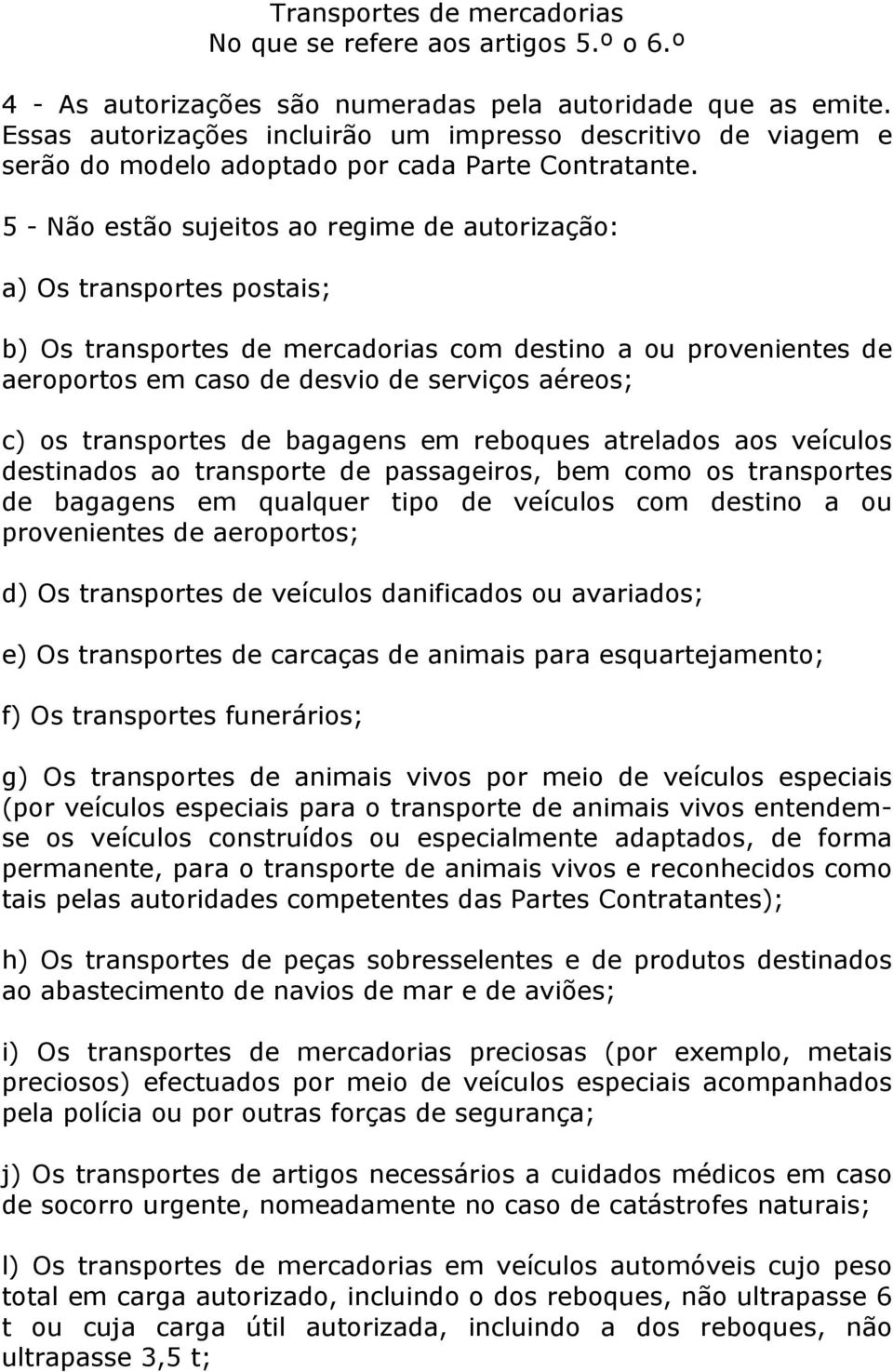 5 - Não estão sujeitos ao regime de autorização: a) Os transportes postais; b) Os transportes de mercadorias com destino a ou provenientes de aeroportos em caso de desvio de serviços aéreos; c) os