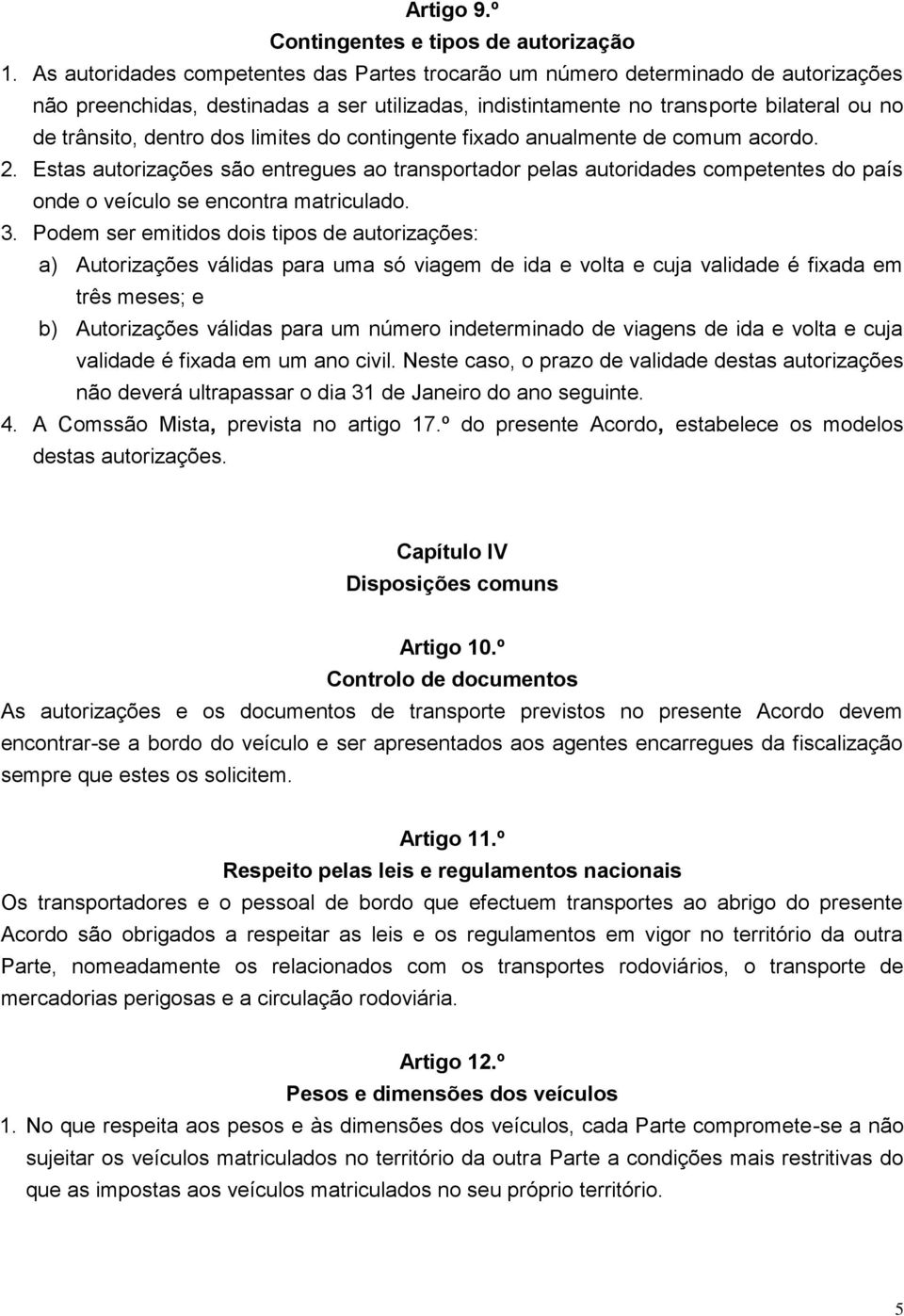 dos limites do contingente fixado anualmente de comum acordo. 2. Estas autorizações são entregues ao transportador pelas autoridades competentes do país onde o veículo se encontra matriculado. 3.