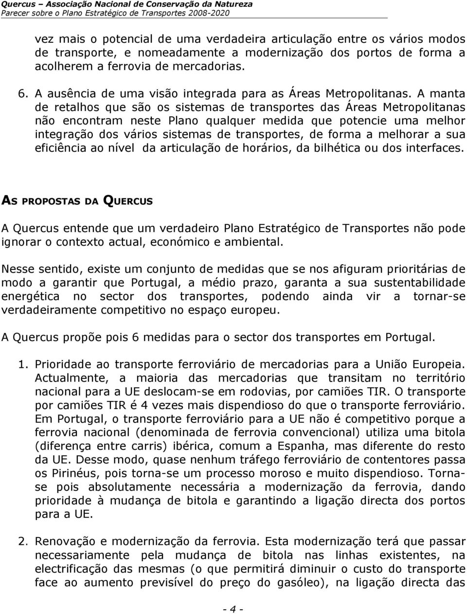 A manta de retalhos que são os sistemas de transportes das Áreas Metropolitanas não encontram neste Plano qualquer medida que potencie uma melhor integração dos vários sistemas de transportes, de