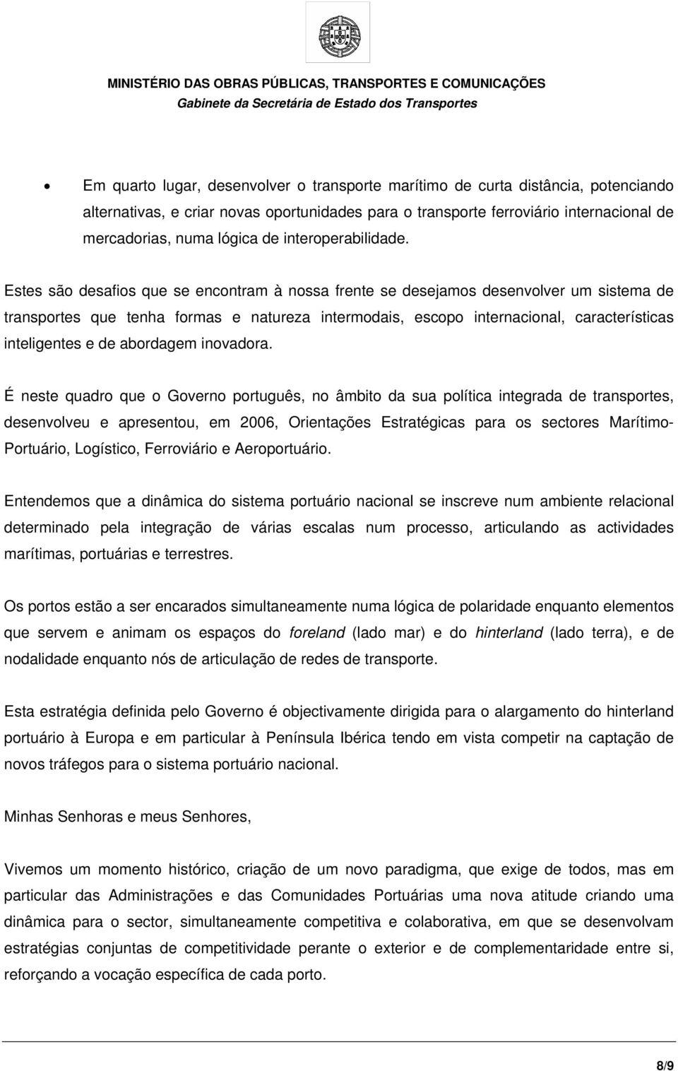 Estes são desafios que se encontram à nossa frente se desejamos desenvolver um sistema de transportes que tenha formas e natureza intermodais, escopo internacional, características inteligentes e de