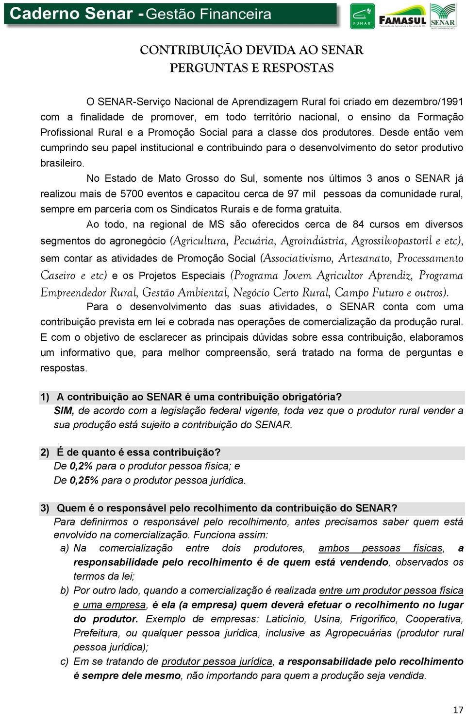 No Estado de Mato Grosso do Sul, somente nos últimos 3 anos o SENAR já realizou mais de 57 eventos e capacitou cerca de 97 mil pessoas da comunidade rural, sempre em parceria com os Sindicatos Rurais