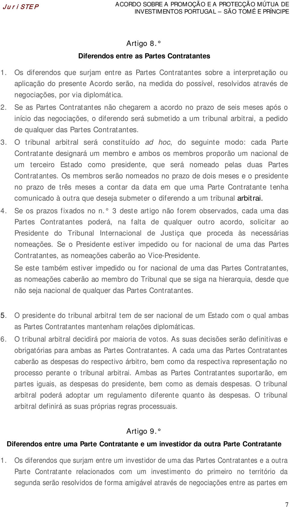 Se as Partes Contratantes não chegarem a acordo no prazo de seis meses após o início das negociações, o diferendo será submetido a um tribunal arbitrai, a pedido de qualquer das Partes Contratantes.