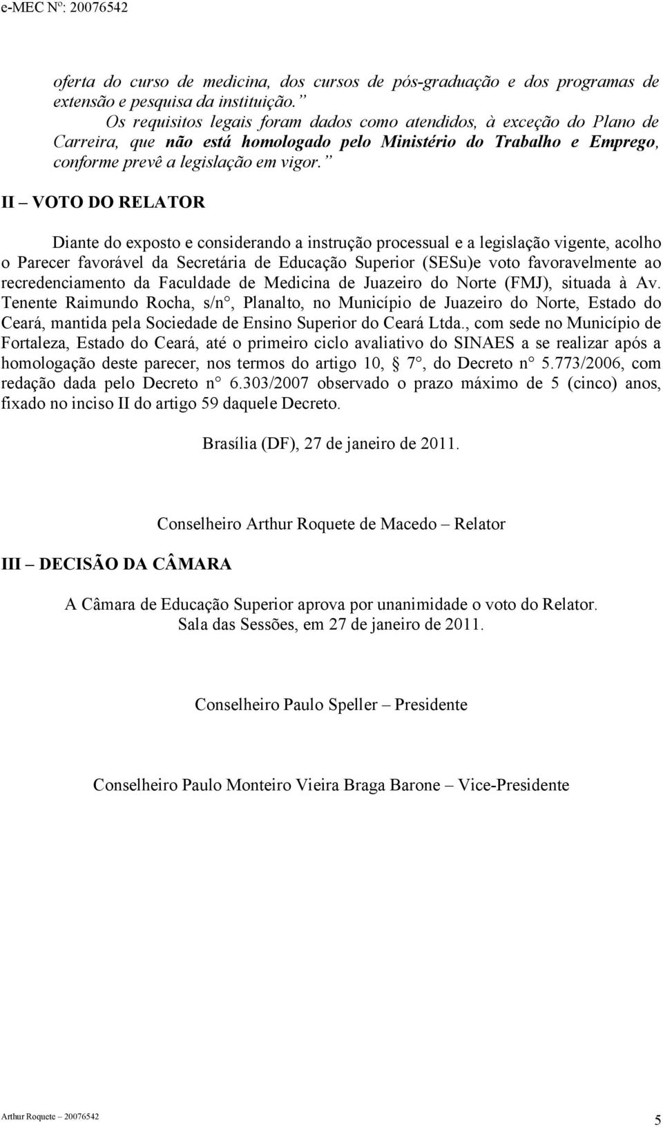 II VOTO DO RELATOR Diante do exposto e considerando a instrução processual e a legislação vigente, acolho o Parecer favorável da Secretária de Educação Superior (SESu)e voto favoravelmente ao