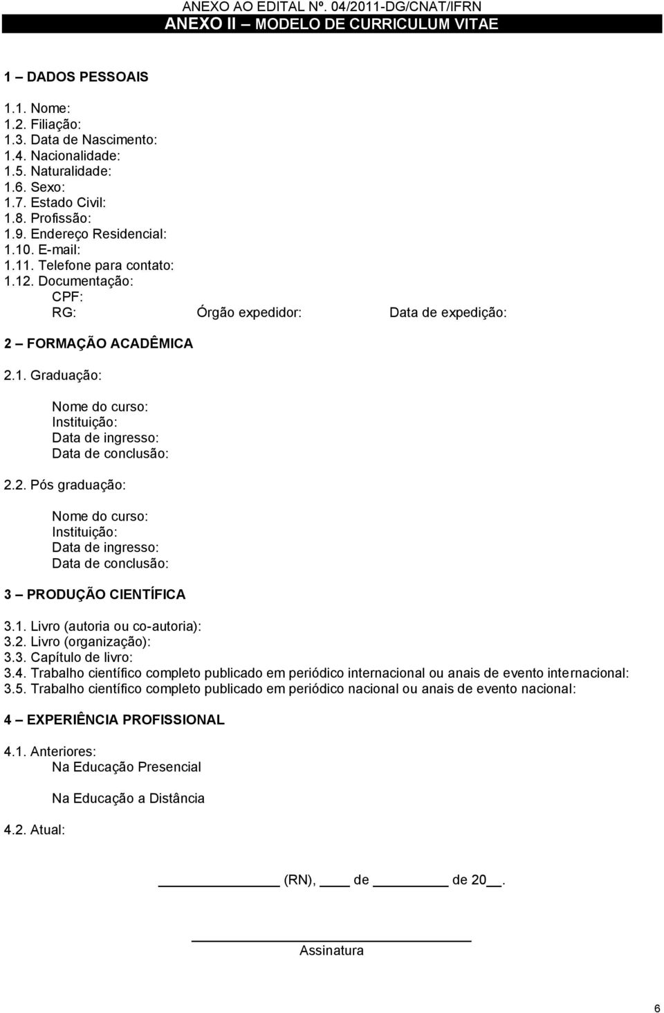 2. Pós graduação: Nome do curso: Instituição: Data de ingresso: Data de conclusão: 3 PRODUÇÃO CIENTÍFICA 3.1. Livro (autoria ou co-autoria): 3.2. Livro (organização): 3.3. Capítulo de livro: 3.4.