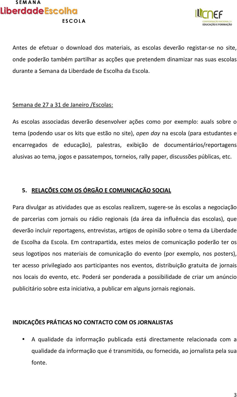 Semana de 27 a 31 de Janeiro /Escolas: As escolas associadas deverão desenvolver ações como por exemplo: auals sobre o tema (podendo usar os kits que estão no site), open day na escola (para