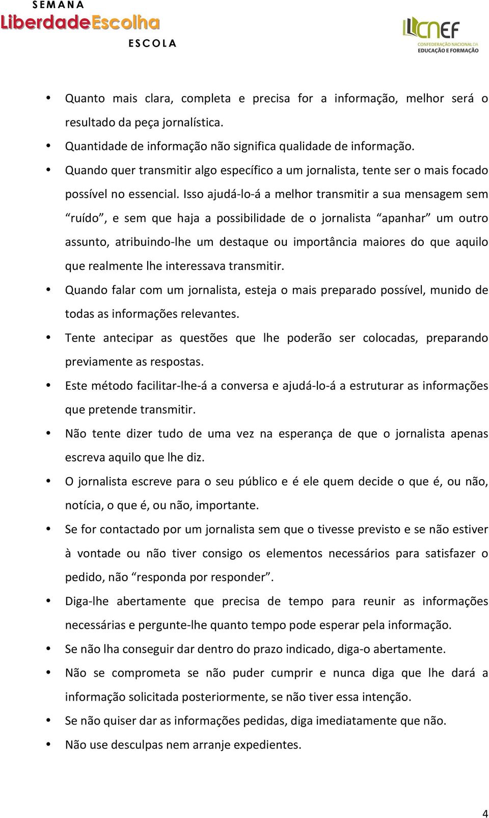 Isso ajudá- lo- á a melhor transmitir a sua mensagem sem ruído, e sem que haja a possibilidade de o jornalista apanhar um outro assunto, atribuindo- lhe um destaque ou importância maiores do que