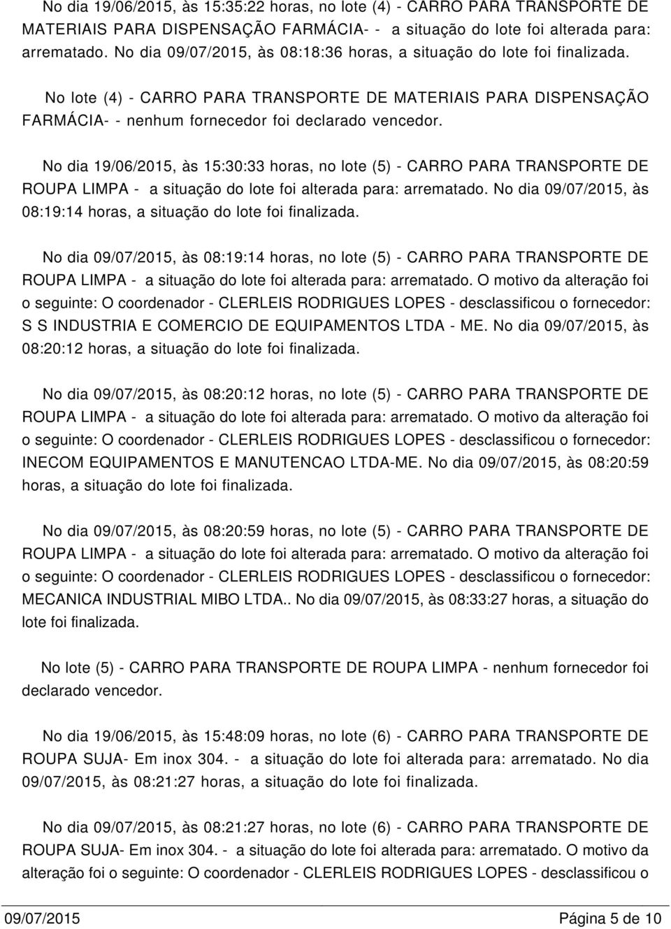No dia 19/06/2015, às 15:30:33 horas, no lote (5) - CARRO PARA TRANSPORTE DE ROUPA LIMPA - a situação do lote foi alterada para: arrematado.