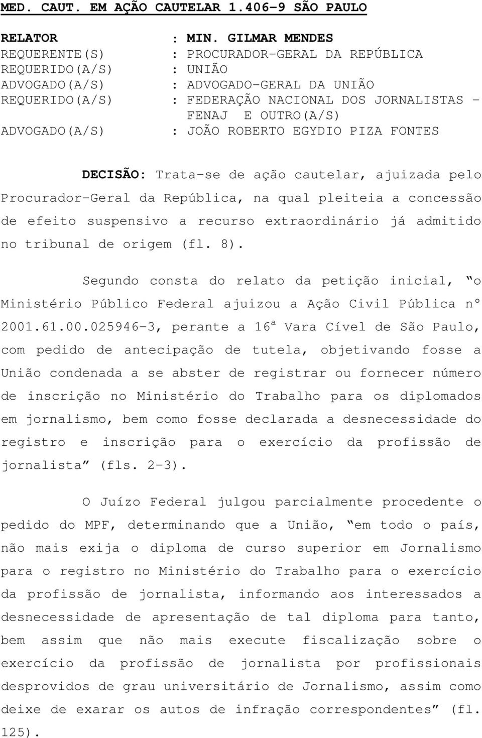 ADVOGADO(A/S) : JOÃO ROBERTO EGYDIO PIZA FONTES DECISÃO: Trata-se de ação cautelar, ajuizada pelo Procurador-Geral da República, na qual pleiteia a concessão de efeito suspensivo a recurso