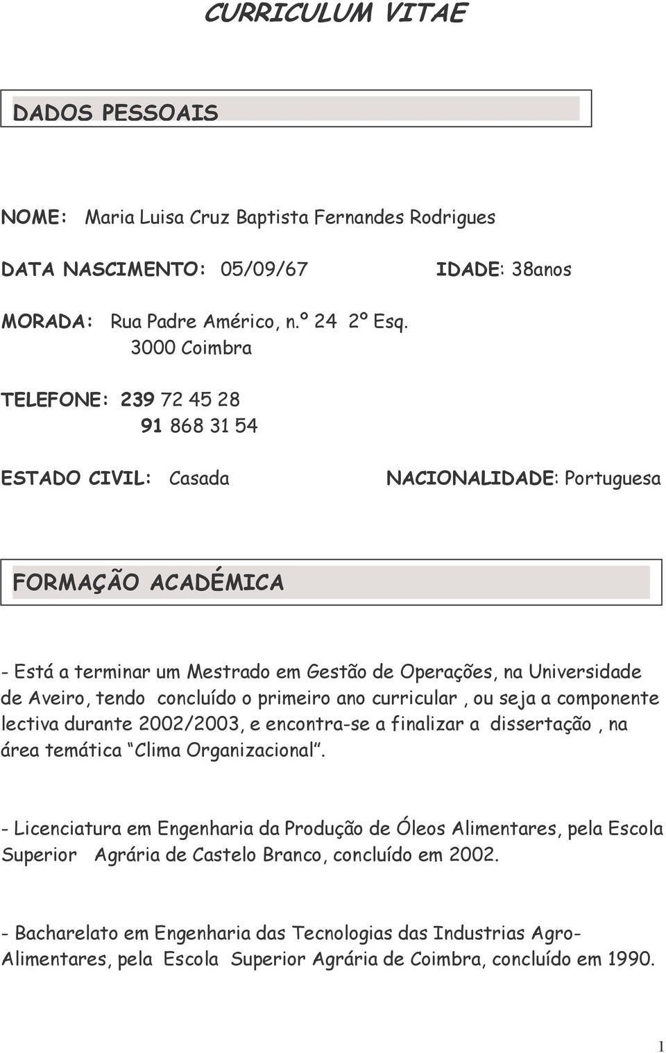 tendo concluído o primeiro ano curricular, ou seja a componente lectiva durante 2002/2003, e encontra-se a finalizar a dissertação, na área temática Clima Organizacional.