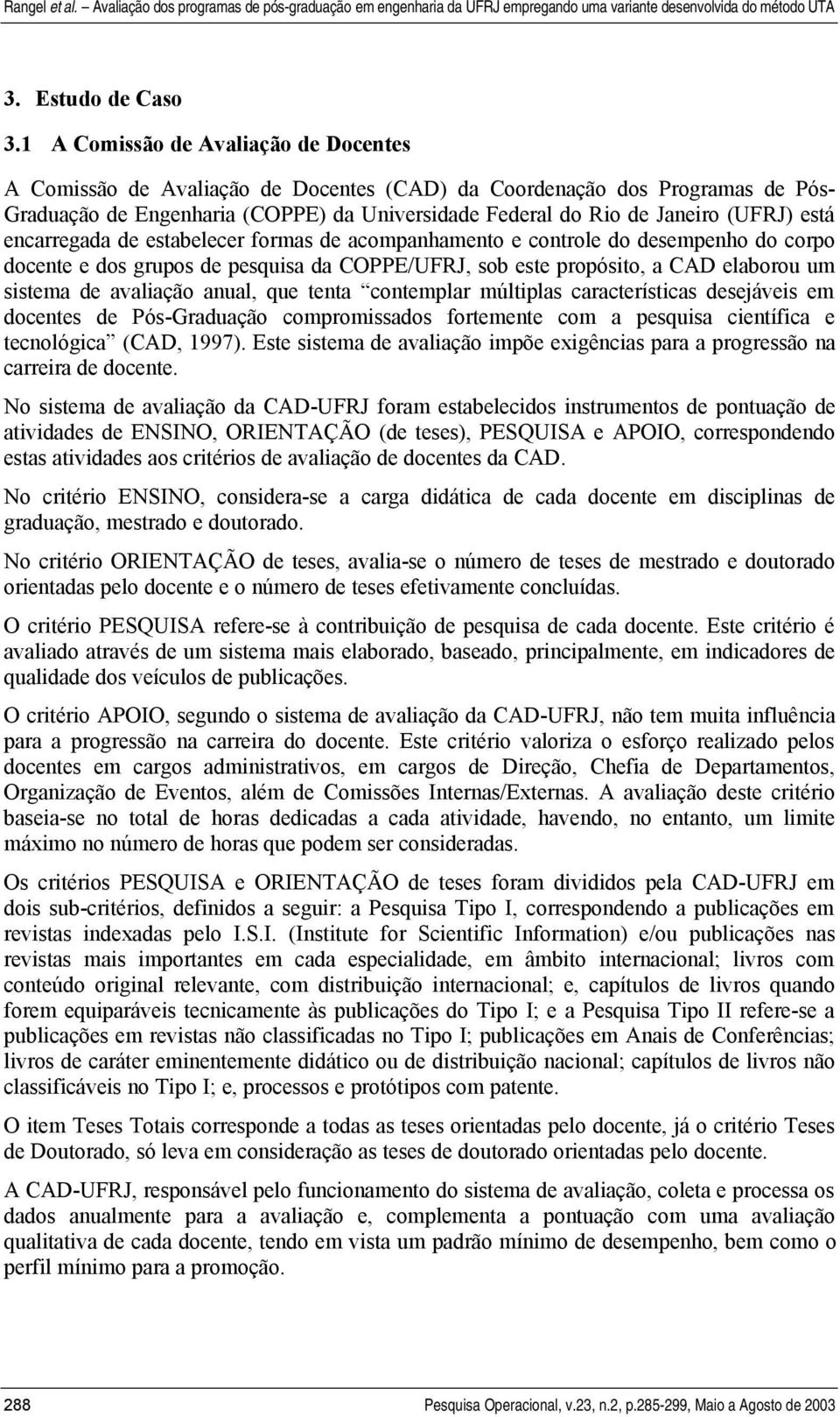 estabelecer formas de acompahameto e cotrole do desempeho do corpo docete e dos grupos de pesqusa da COPPE/UFRJ, sob este propósto, a CAD elaborou um sstema de avalação aual, que teta cotemplar