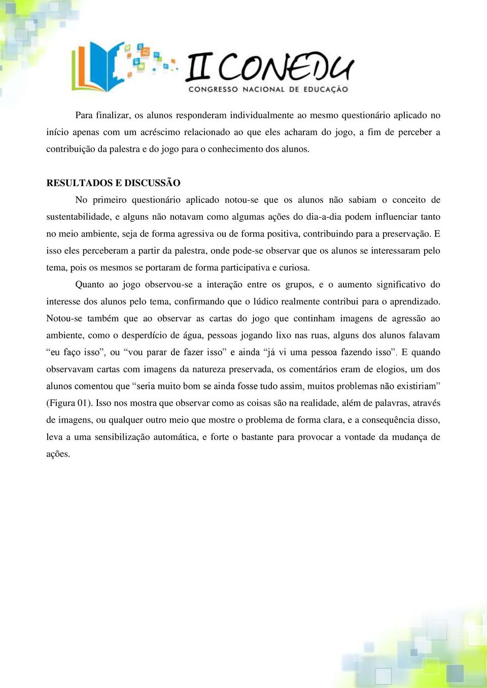 RESULTADOS E DISCUSSÃO No primeiro questionário aplicado notou-se que os alunos não sabiam o conceito de sustentabilidade, e alguns não notavam como algumas ações do dia-a-dia podem influenciar tanto