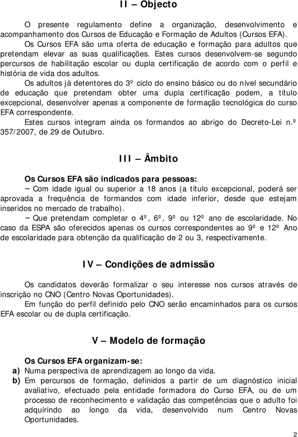 Estes cursos desenvolvem-se segundo percursos de habilitação escolar ou dupla certificação de acordo com o perfil e história de vida dos adultos.