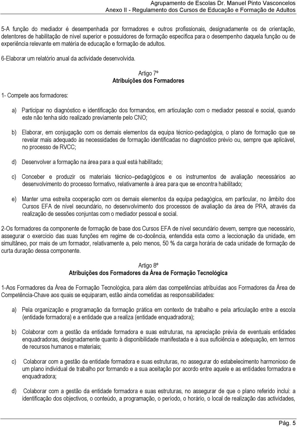 1- Compete aos formadores: Artigo 7º Atribuições dos Formadores a) Participar no diagnóstico e identificação dos formandos, em articulação com o mediador pessoal e social, quando este não tenha sido