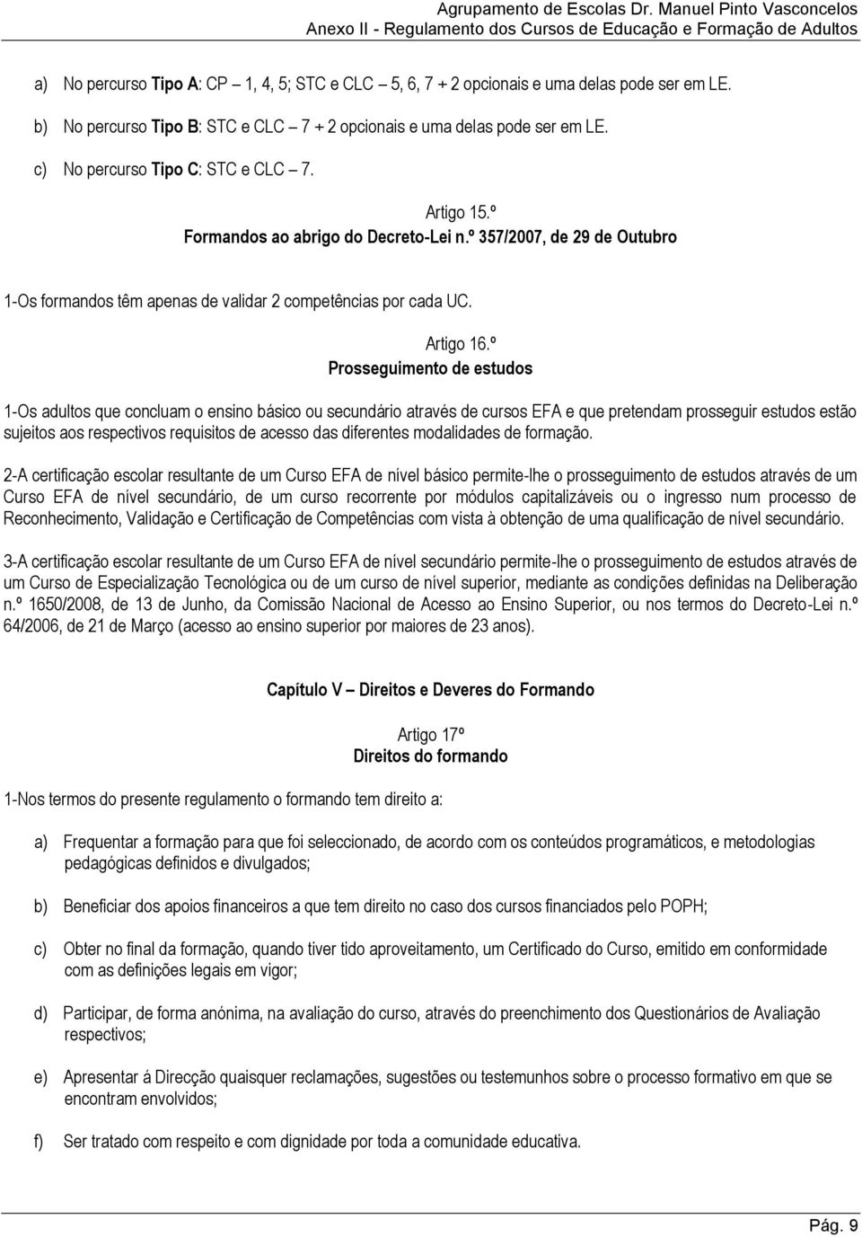 º Prosseguimento de estudos 1-Os adultos que concluam o ensino básico ou secundário através de cursos EFA e que pretendam prosseguir estudos estão sujeitos aos respectivos requisitos de acesso das