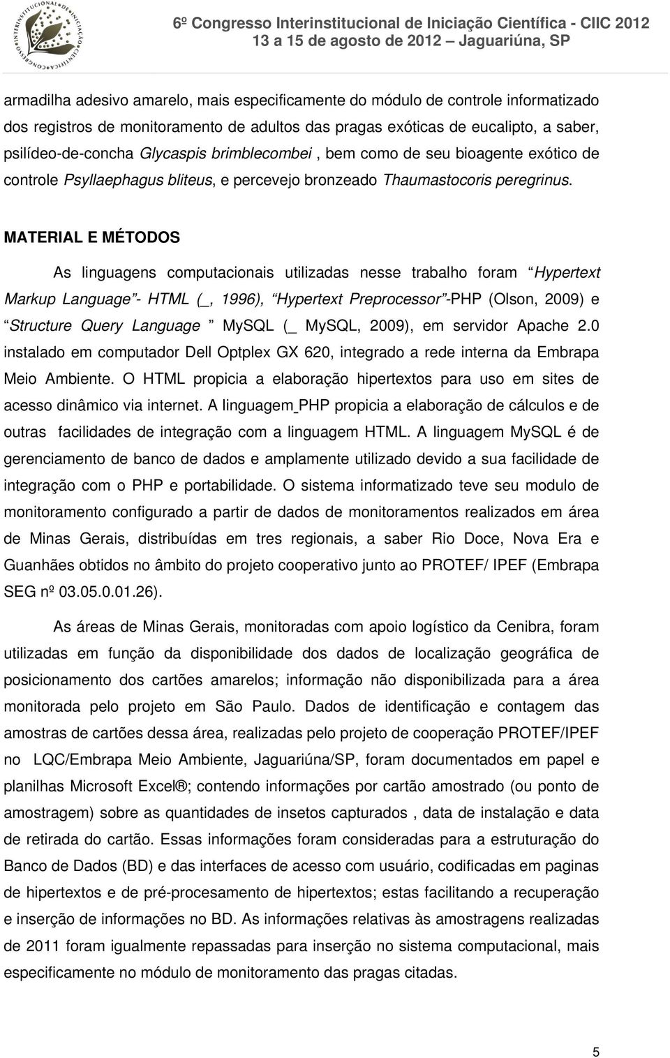 MATERIAL E MÉTODOS As linguagens computacionais utilizadas nesse trabalho foram Hypertext Markup Language - HTML (_, 1996), Hypertext Preprocessor -PHP (Olson, 2009) e Structure Query Language MySQL