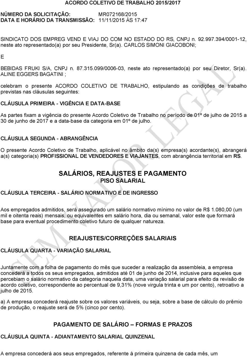 ALINE EGGERS BAGATINI ; celebram o presente ACORDO COLETIVO DE TRABALHO, estipulando as condições de trabalho previstas nas cláusulas seguintes: CLÁUSULA PRIMEIRA VIGÊNCIA E DATA BASE As partes fixam