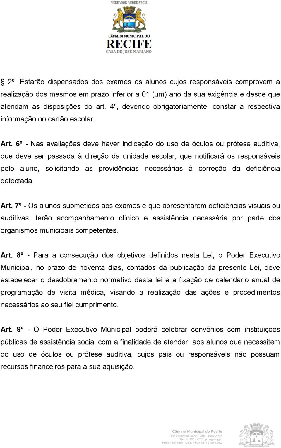 6º - Nas avaliações deve haver indicação do uso de óculos ou prótese auditiva, que deve ser passada à direção da unidade escolar, que notificará os responsáveis pelo aluno, solicitando as