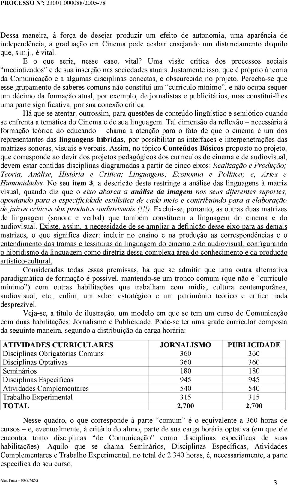 Justamente isso, que é próprio à teoria da Comunicação e a algumas disciplinas conectas, é obscurecido no projeto.