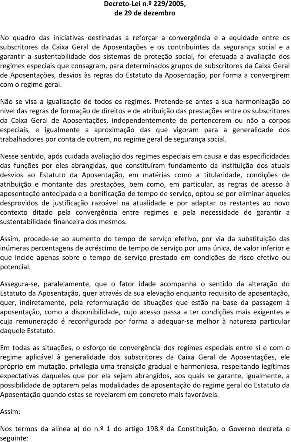 a garantir a sustentabilidade dos sistemas de proteção social, foi efetuada a avaliação dos regimes especiais que consagram, para determinados grupos de subscritores da Caixa Geral de Aposentações,