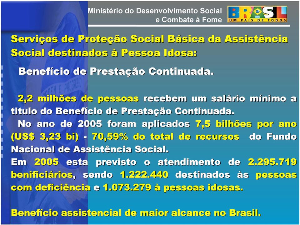 No ano de 2005 foram aplicados 7,5 bilhões por ano (US$ 3,23 bi) - 70,59% do total de recursos do Fundo Nacional de Assistência Social.