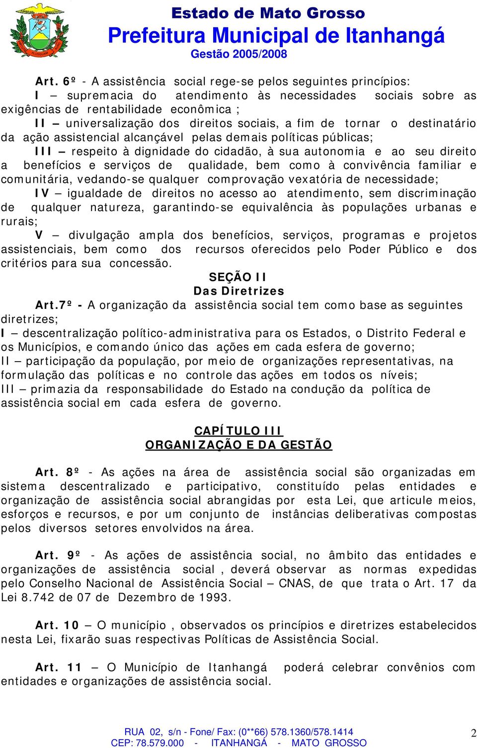 de qualidade, bem como à convivência familiar e comunitária, vedando-se qualquer comprovação vexatória de necessidade; IV igualdade de direitos no acesso ao atendimento, sem discriminação de qualquer