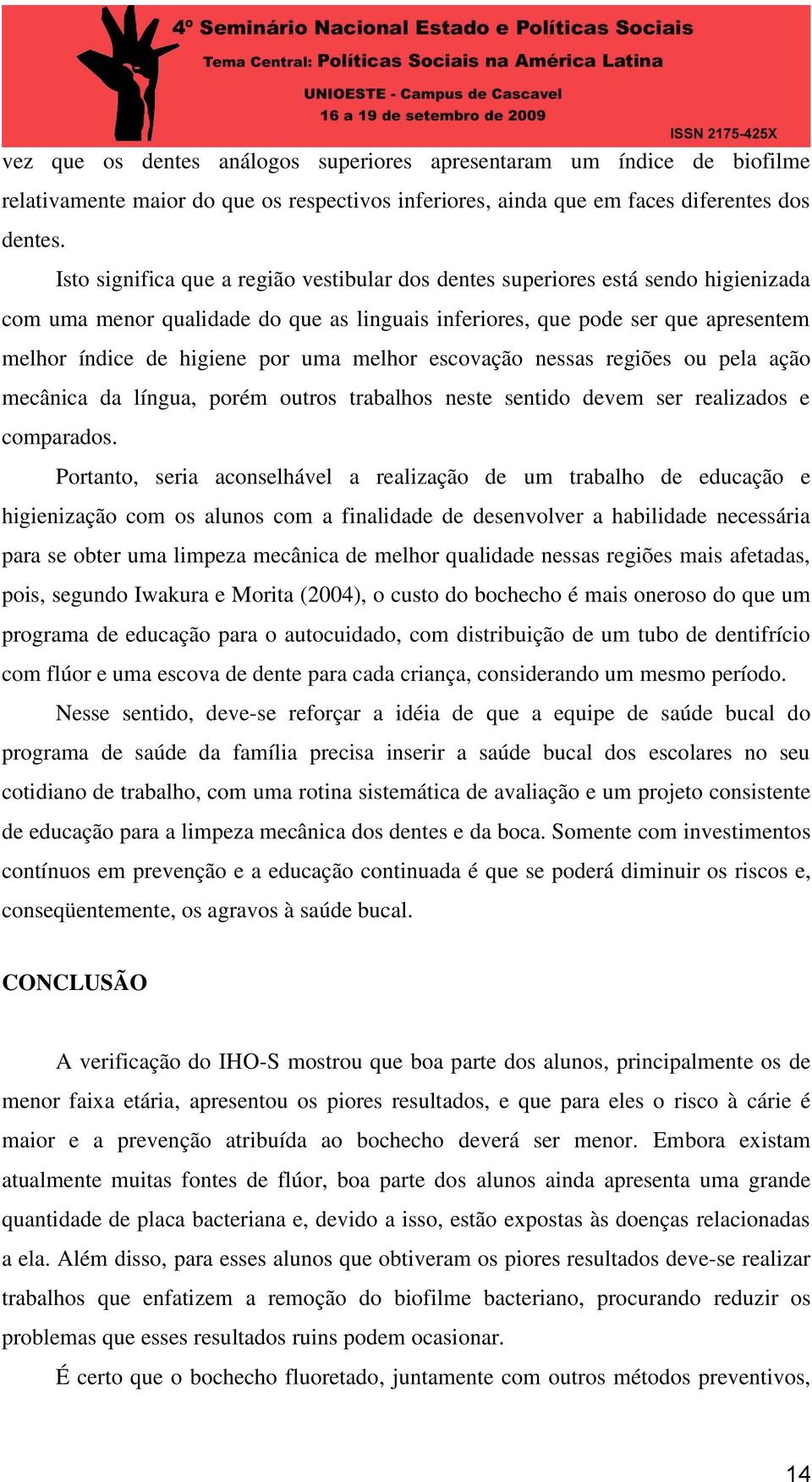 melhor escovação nessas regiões ou pela ação mecânica da língua, porém outros trabalhos neste sentido devem ser realizados e comparados.