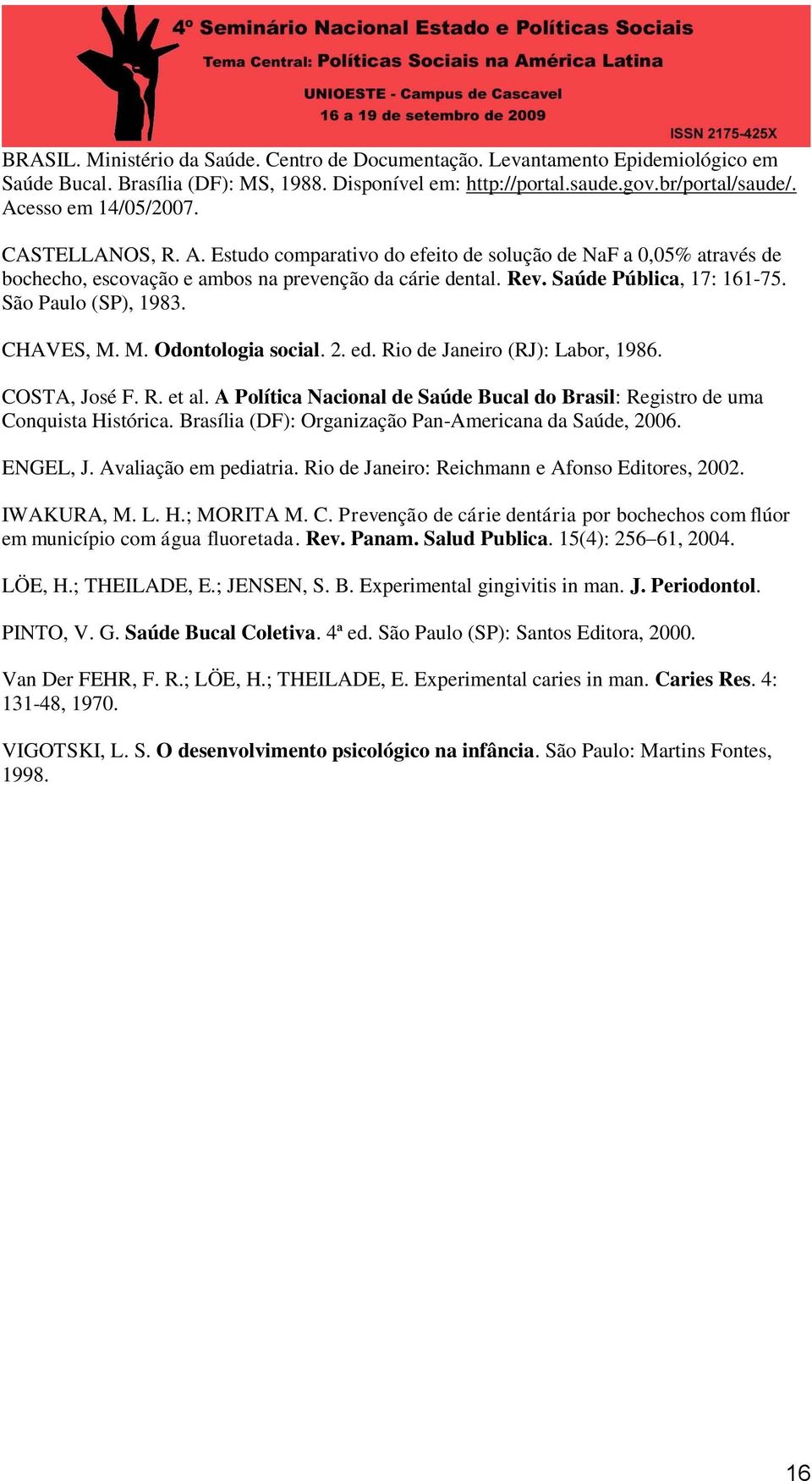 CHAVES, M. M. Odontologia social. 2. ed. Rio de Janeiro (RJ): Labor, 1986. COSTA, José F. R. et al. A Política Nacional de Saúde Bucal do Brasil: Registro de uma Conquista Histórica.