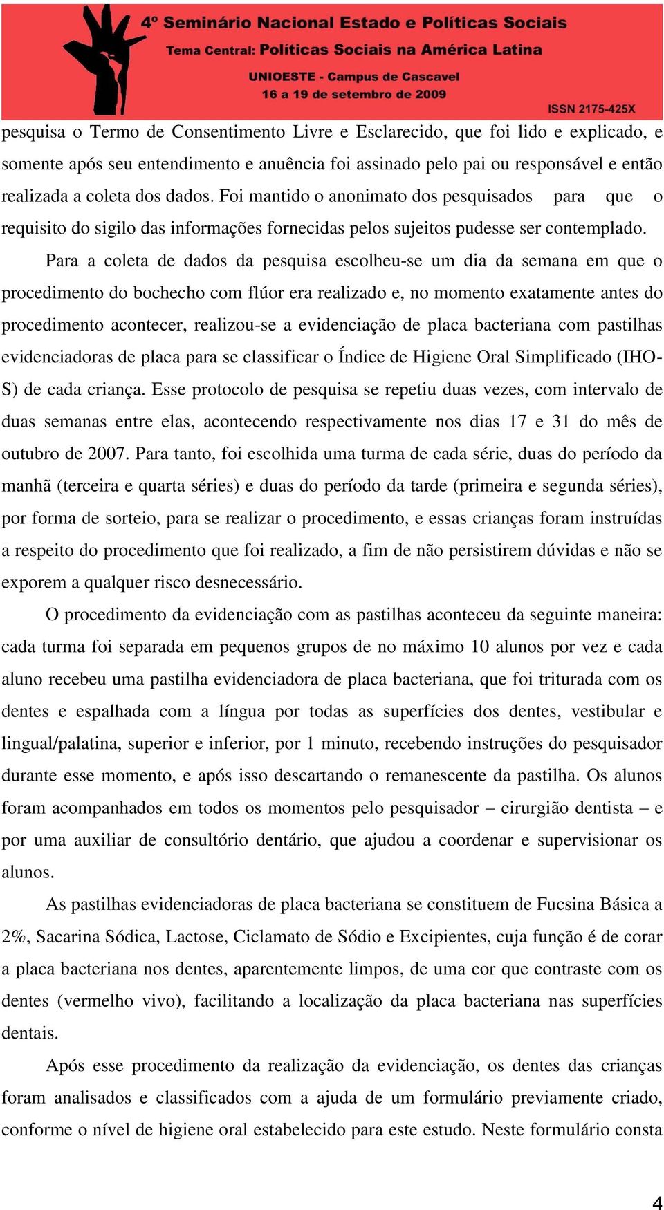 Para a coleta de dados da pesquisa escolheu-se um dia da semana em que o procedimento do bochecho com flúor era realizado e, no momento exatamente antes do procedimento acontecer, realizou-se a