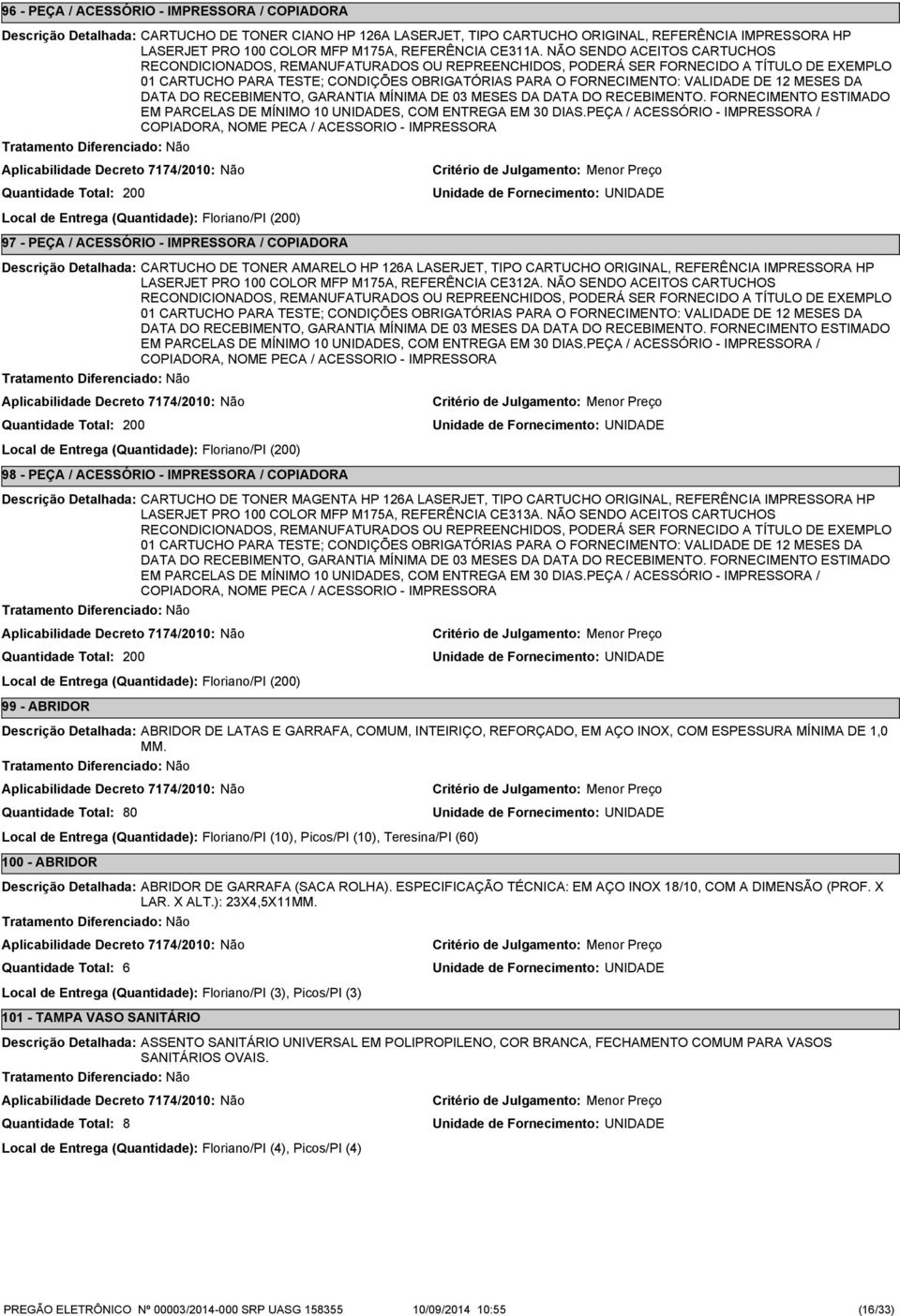 12 MESES DA DATA DO RECEBIMENTO, GARANTIA MÍNIMA DE 03 MESES DA DATA DO RECEBIMENTO. FORNECIMENTO ESTIMADO EM PARCELAS DE MÍNIMO 10 UNIDADES, COM ENTREGA EM 30 DIAS.