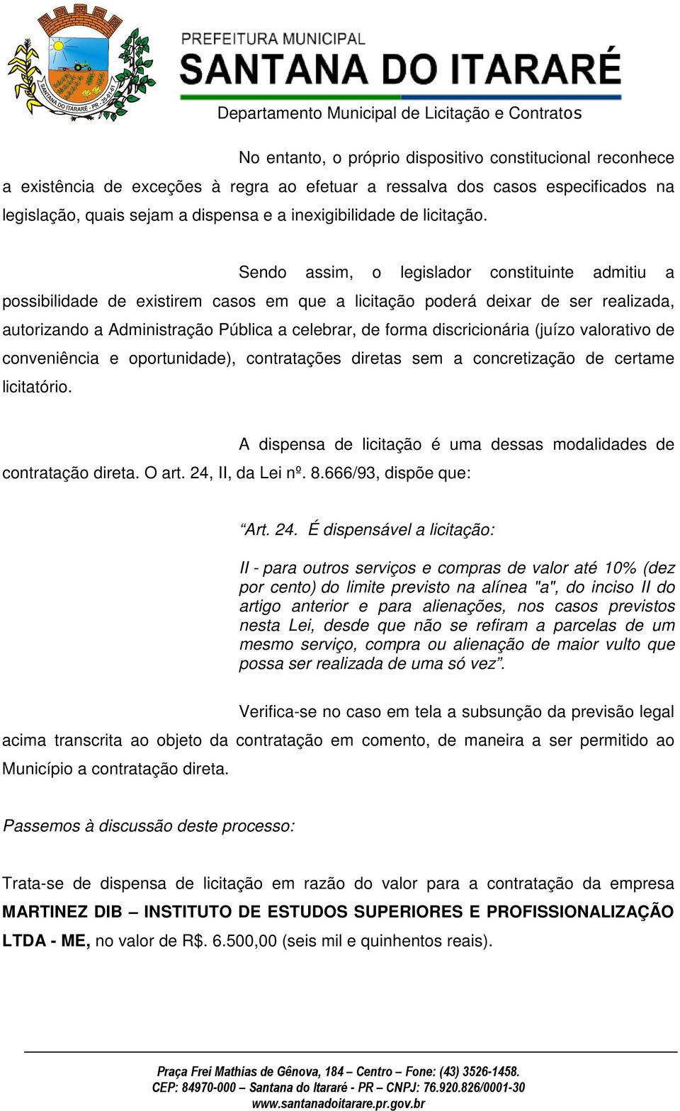 Sendo assim, o legislador constituinte admitiu a possibilidade de existirem casos em que a licitação poderá deixar de ser realizada, autorizando a Administração Pública a celebrar, de forma