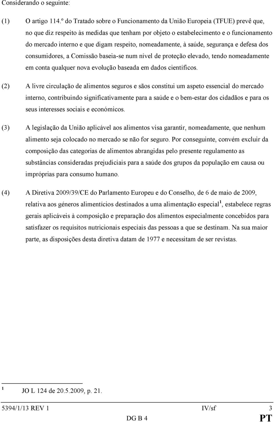 respeito, nomeadamente, à saúde, segurança e defesa dos consumidores, a Comissão baseia-se num nível de proteção elevado, tendo nomeadamente em conta qualquer nova evolução baseada em dados