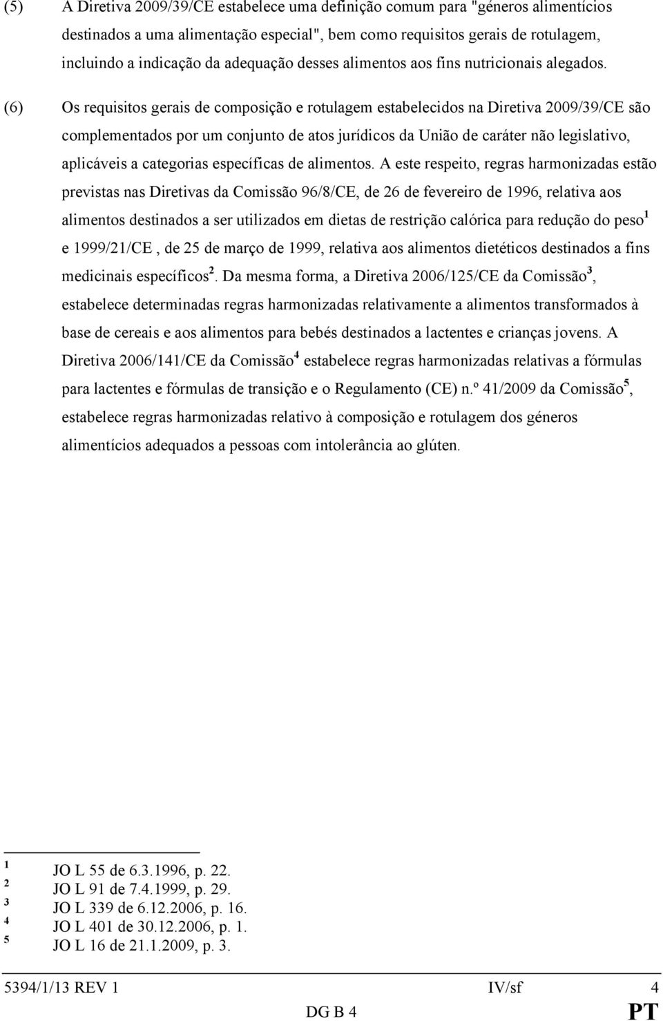 (6) Os requisitos gerais de composição e rotulagem estabelecidos na Diretiva 2009/39/CE são complementados por um conjunto de atos jurídicos da União de caráter não legislativo, aplicáveis a