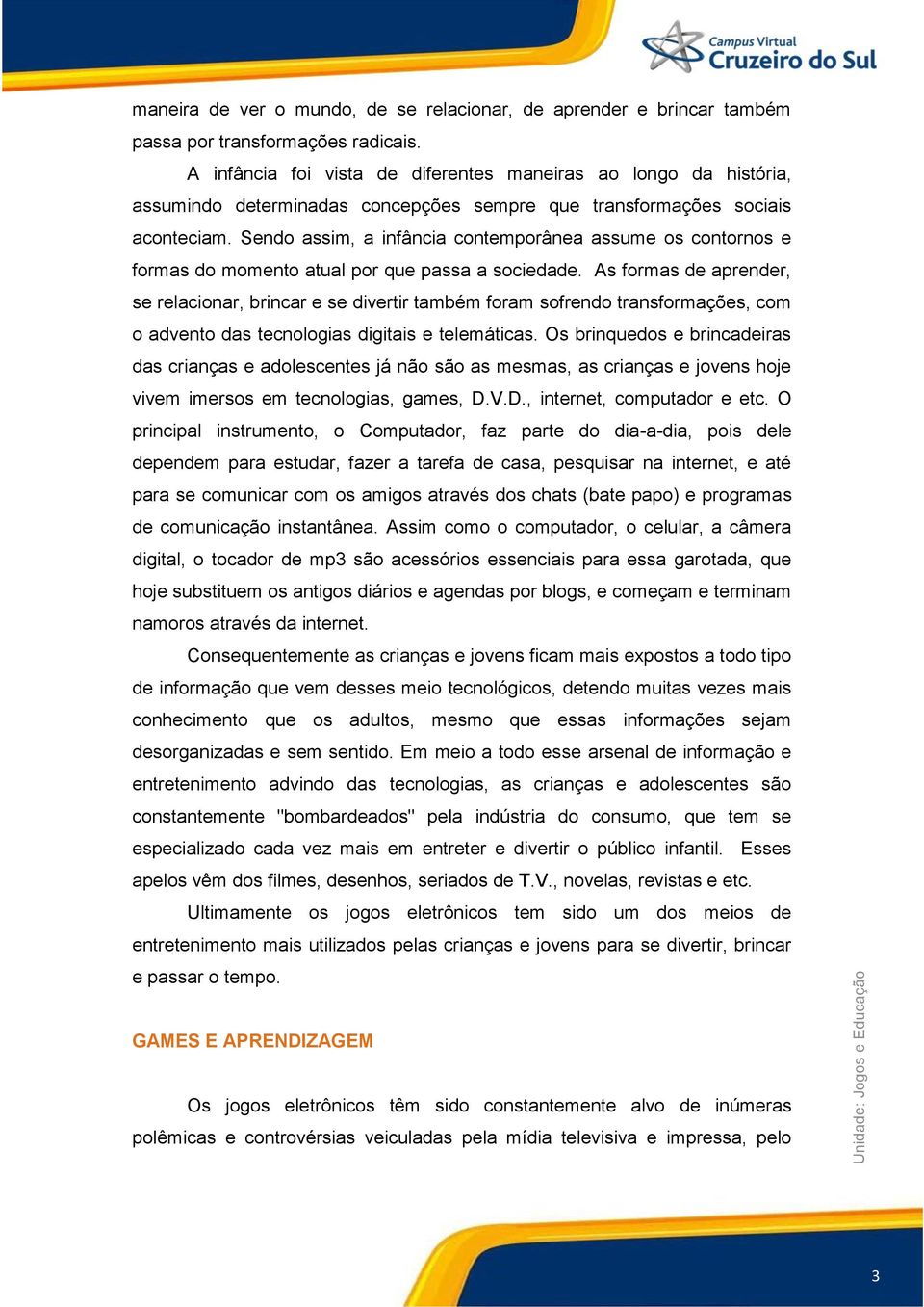 Sendo assim, a infância contemporânea assume os contornos e formas do momento atual por que passa a sociedade.