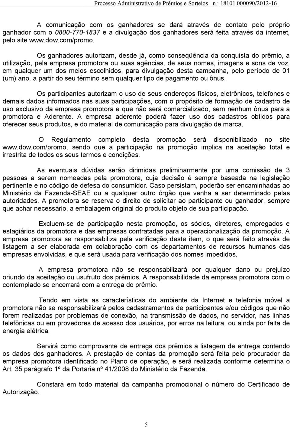 escolhidos, para divulgação desta campanha, pelo período de 01 (um) ano, a partir do seu término sem qualquer tipo de pagamento ou ônus.