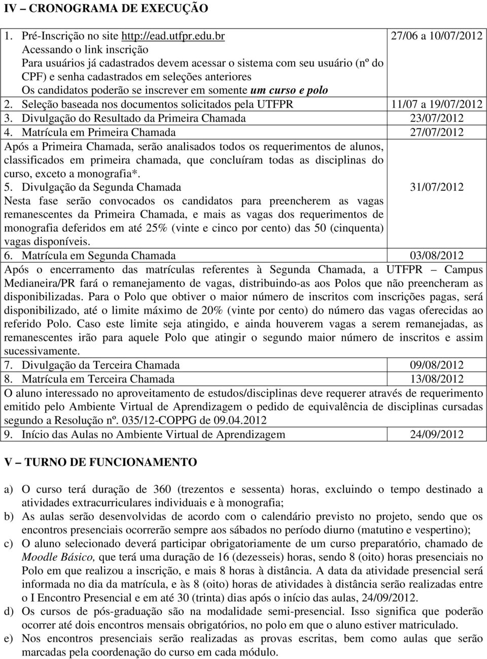 um curso e polo 27/06 a 10/07/2012 2. Seleção baseada nos documentos solicitados pela UTFPR 11/07 a 19/07/2012 3. Divulgação do Resultado da Primeira Chamada 23/07/2012 4.