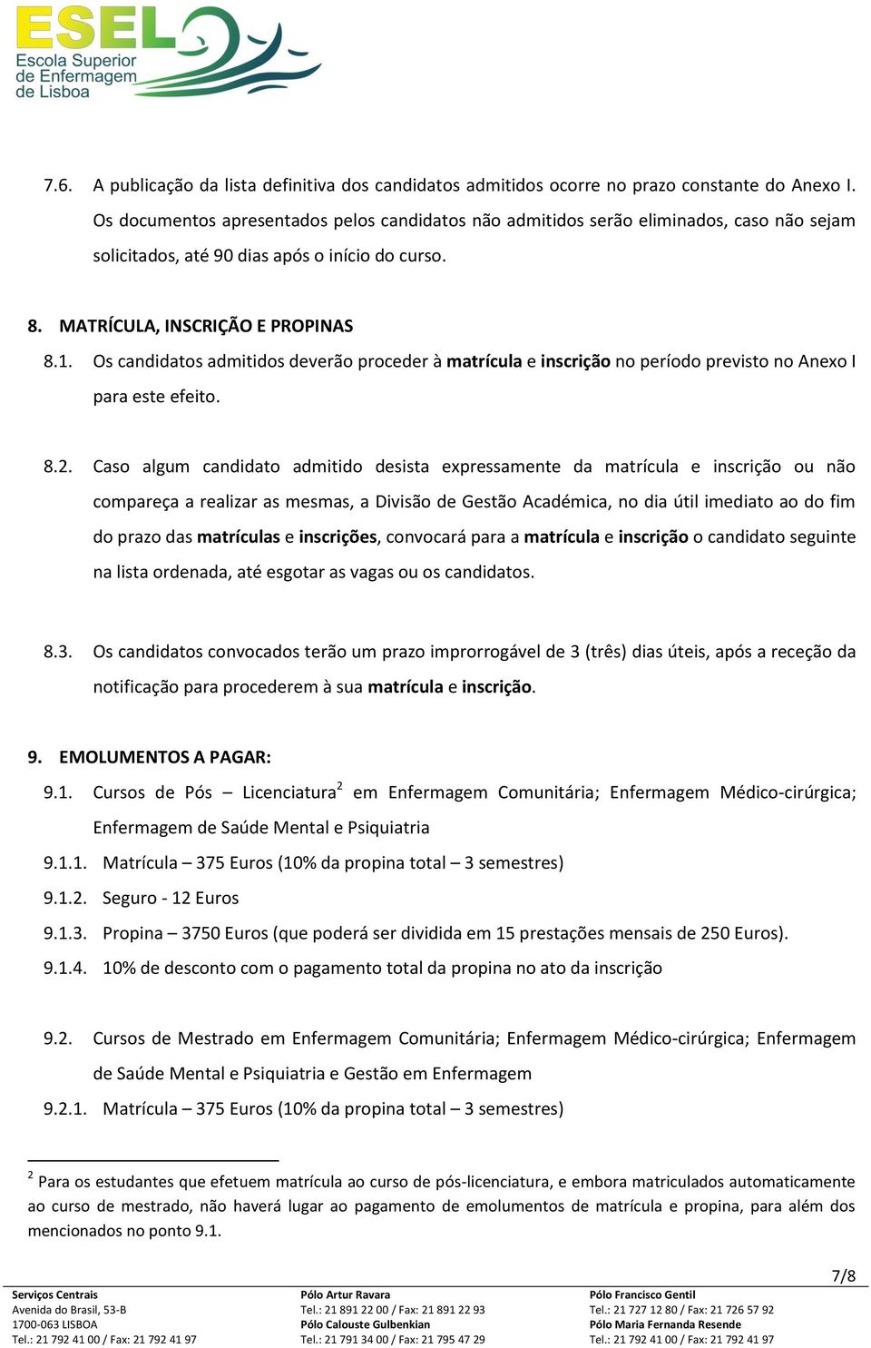 Os candidatos admitidos deverão proceder à matrícula e inscrição no período previsto no Anexo I para este efeito. 8.2.