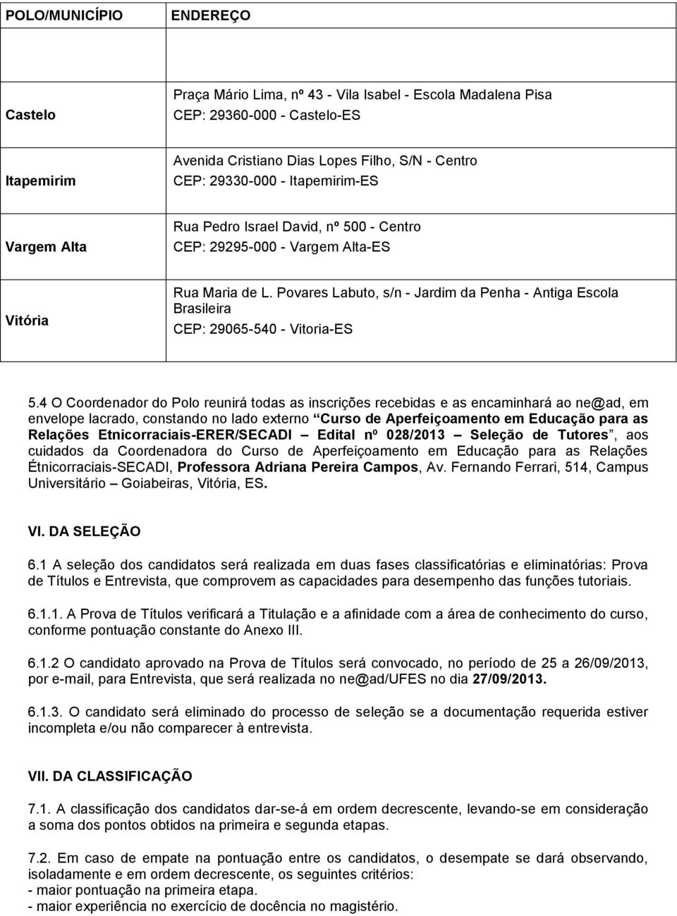 Povares Labuto, s/n - Jardim da Penha - Antiga Escola Brasileira CEP: 29065-540 - Vitoria-ES 5.