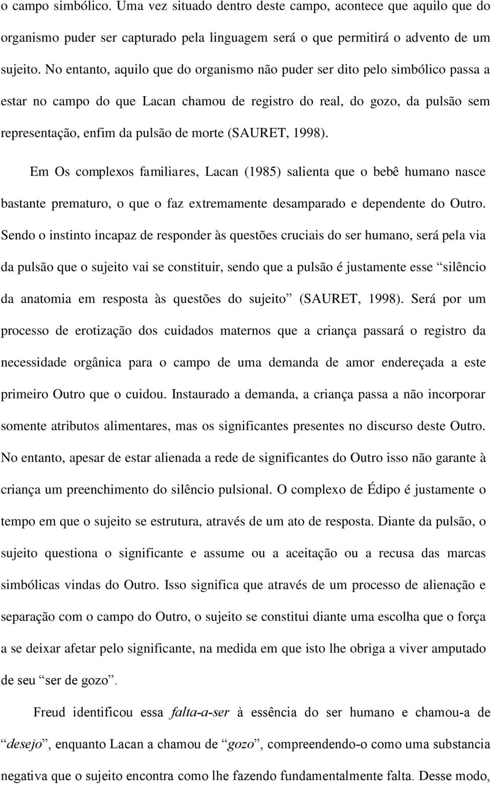 (SAURET, 1998). Em Os complexos familiares, Lacan (1985) salienta que o bebê humano nasce bastante prematuro, o que o faz extremamente desamparado e dependente do Outro.