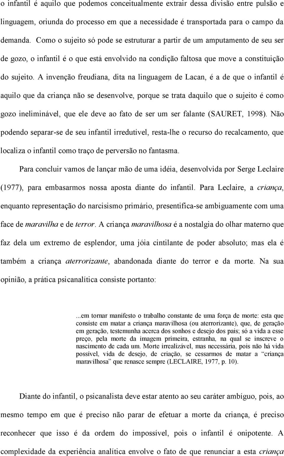 A invenção freudiana, dita na linguagem de Lacan, é a de que o infantil é aquilo que da criança não se desenvolve, porque se trata daquilo que o sujeito é como gozo ineliminável, que ele deve ao fato